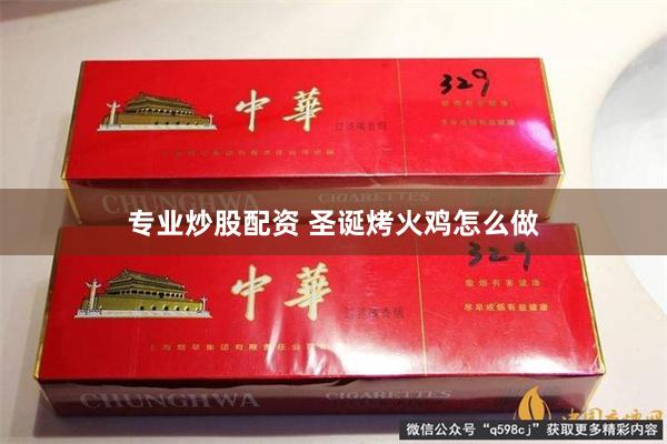 专业炒股配资 圣诞烤火鸡怎么做