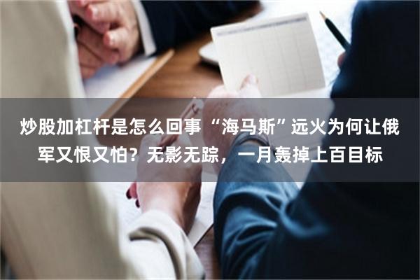 炒股加杠杆是怎么回事 “海马斯”远火为何让俄军又恨又怕？无影无踪，一月轰掉上百目标