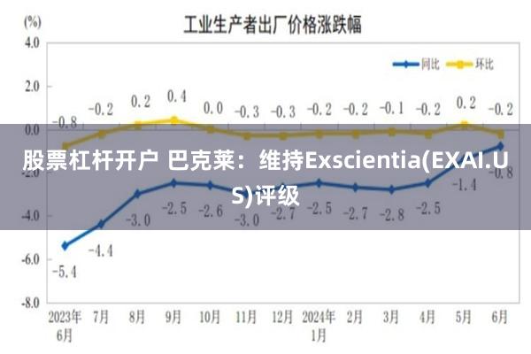 股票杠杆开户 巴克莱：维持Exscientia(EXAI.US)评级