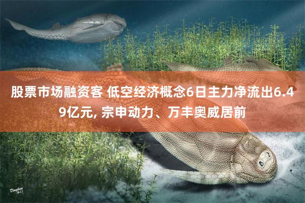 股票市场融资客 低空经济概念6日主力净流出6.49亿元, 宗申动力、万丰奥威居前