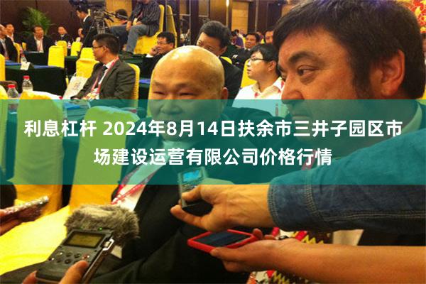 利息杠杆 2024年8月14日扶余市三井子园区市场建设运营有限公司价格行情