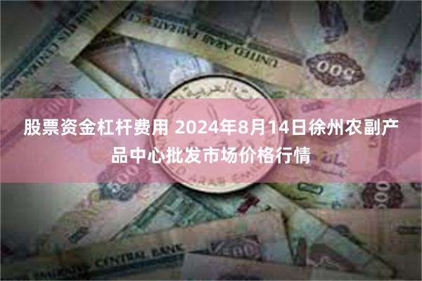 股票资金杠杆费用 2024年8月14日徐州农副产品中心批发市场价格行情