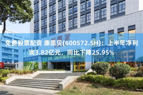 免费股票配资 康恩贝(600572.SH)：上半年净利润3.82亿元，同比下降25.95%