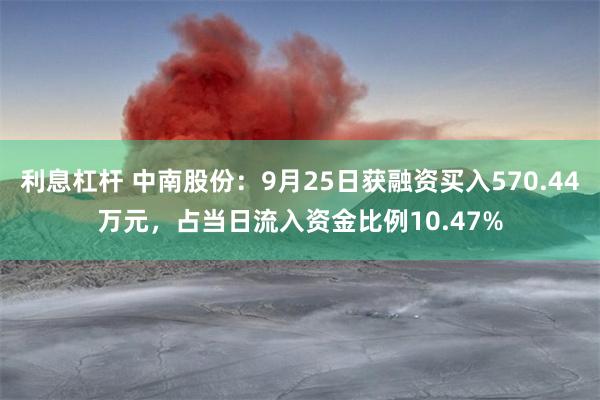 利息杠杆 中南股份：9月25日获融资买入570.44万元，占当日流入资金比例10.47%