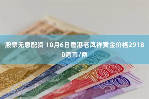 股票无息配资 10月6日香港老凤祥黄金价格29180港币/两