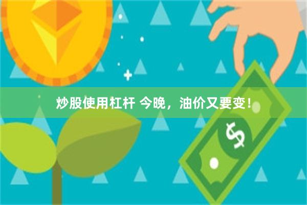 炒股使用杠杆 今晚，油价又要变！