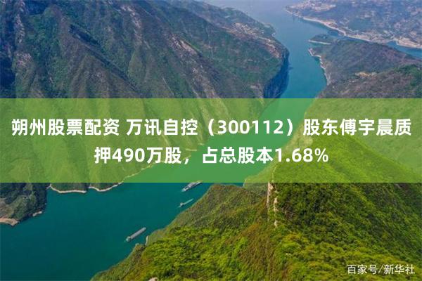 朔州股票配资 万讯自控（300112）股东傅宇晨质押490万股，占总股本1.68%