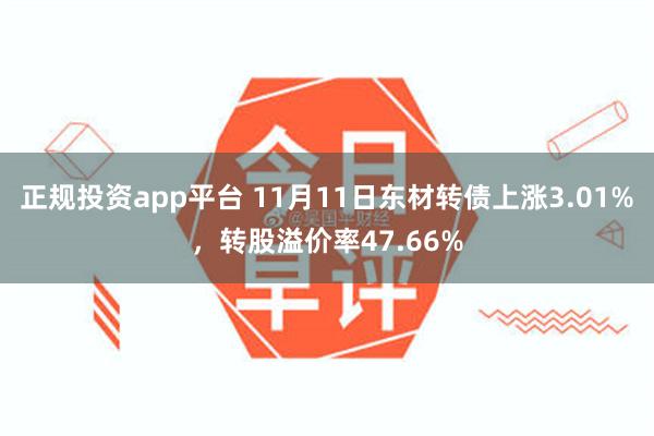 正规投资app平台 11月11日东材转债上涨3.01%，转股溢价率47.66%