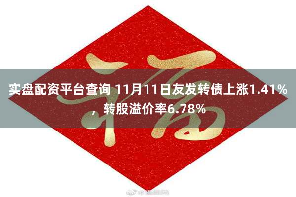 实盘配资平台查询 11月11日友发转债上涨1.41%，转股溢价率6.78%