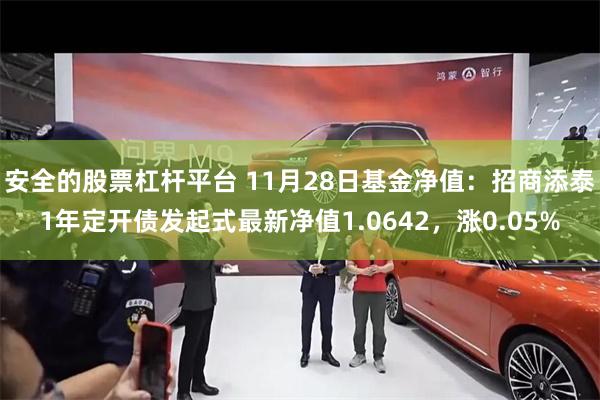 安全的股票杠杆平台 11月28日基金净值：招商添泰1年定开债发起式最新净值1.0642，涨0.05%