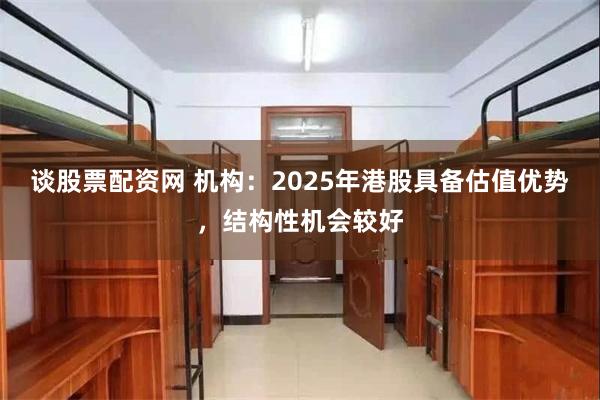 谈股票配资网 机构：2025年港股具备估值优势，结构性机会较好