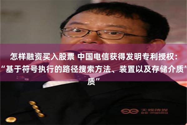 怎样融资买入股票 中国电信获得发明专利授权：“基于符号执行的路径搜索方法、装置以及存储介质”