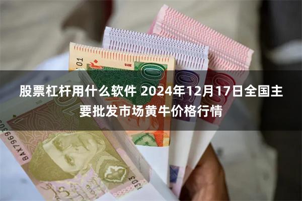 股票杠杆用什么软件 2024年12月17日全国主要批发市场黄牛价格行情