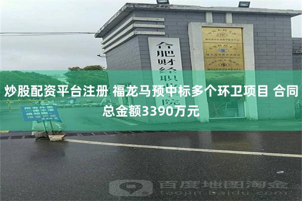 炒股配资平台注册 福龙马预中标多个环卫项目 合同总金额3390万元