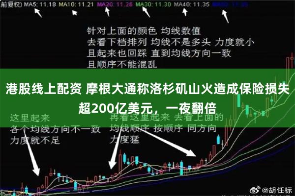 港股线上配资 摩根大通称洛杉矶山火造成保险损失超200亿美元，一夜翻倍